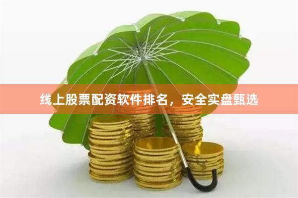 线上股票配资软件排名，安全实盘甄选