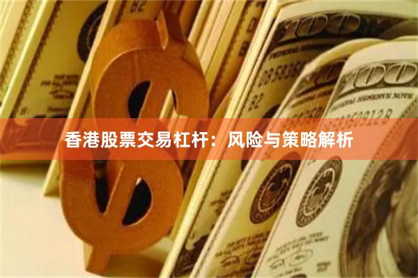 香港股票交易杠杆：风险与策略解析